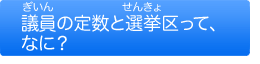 議員の定数と選挙区って、なに？