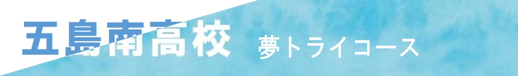 五島南高校　夢トライコース